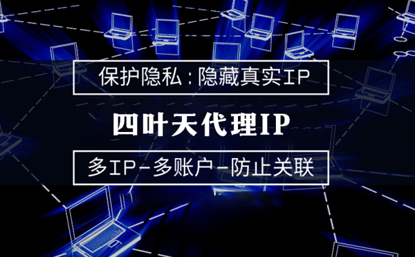 【石嘴山代理IP】代理服务器的类型有哪些？四叶天代理IP怎么样